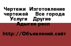 Чертежи. Изготовление чертежей. - Все города Услуги » Другие   . Адыгея респ.